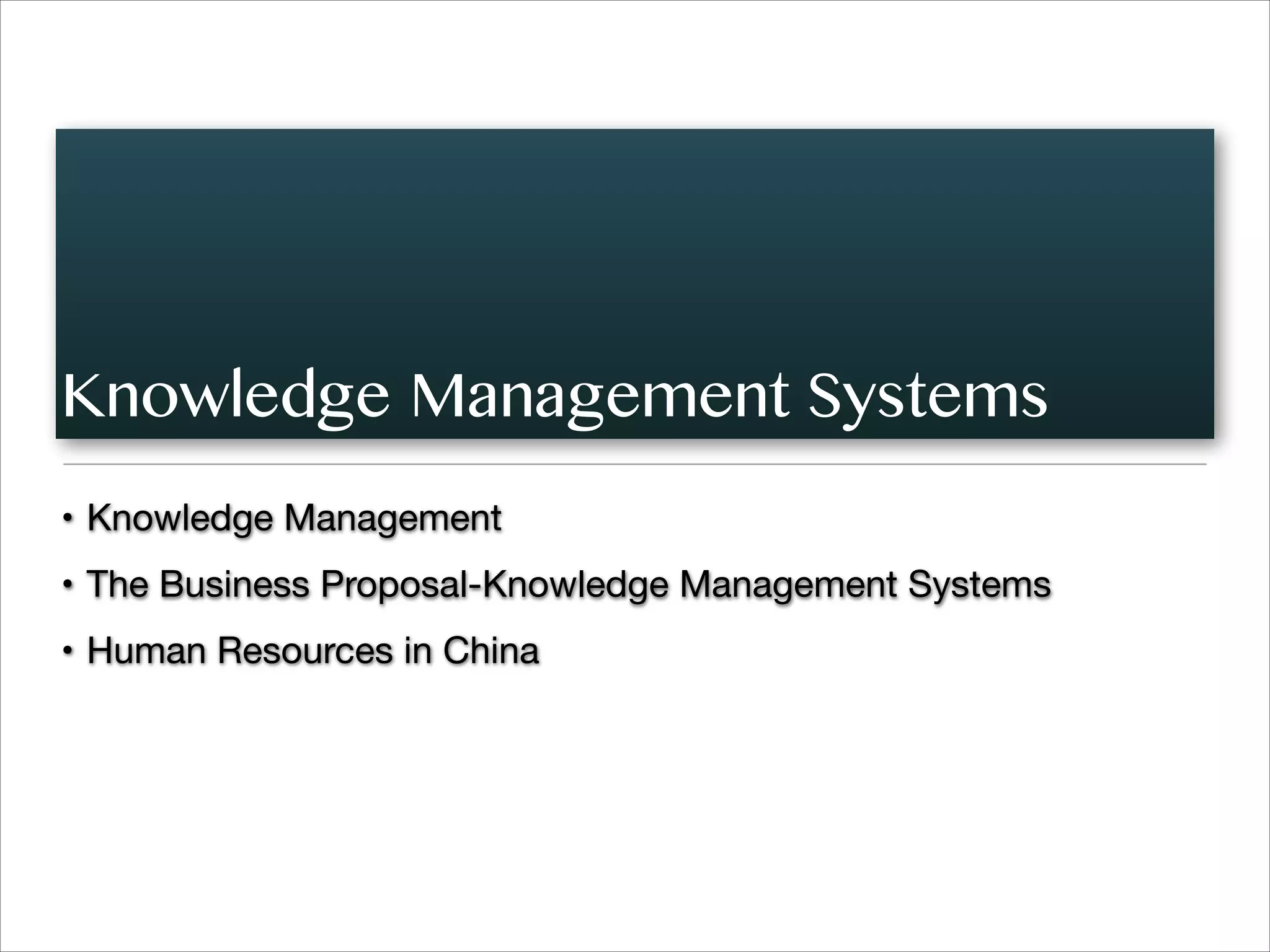 Knowledge Management Systems
• Knowledge Management

• The Business Proposal-Knowledge Management Systems

• Human Resources in China
 