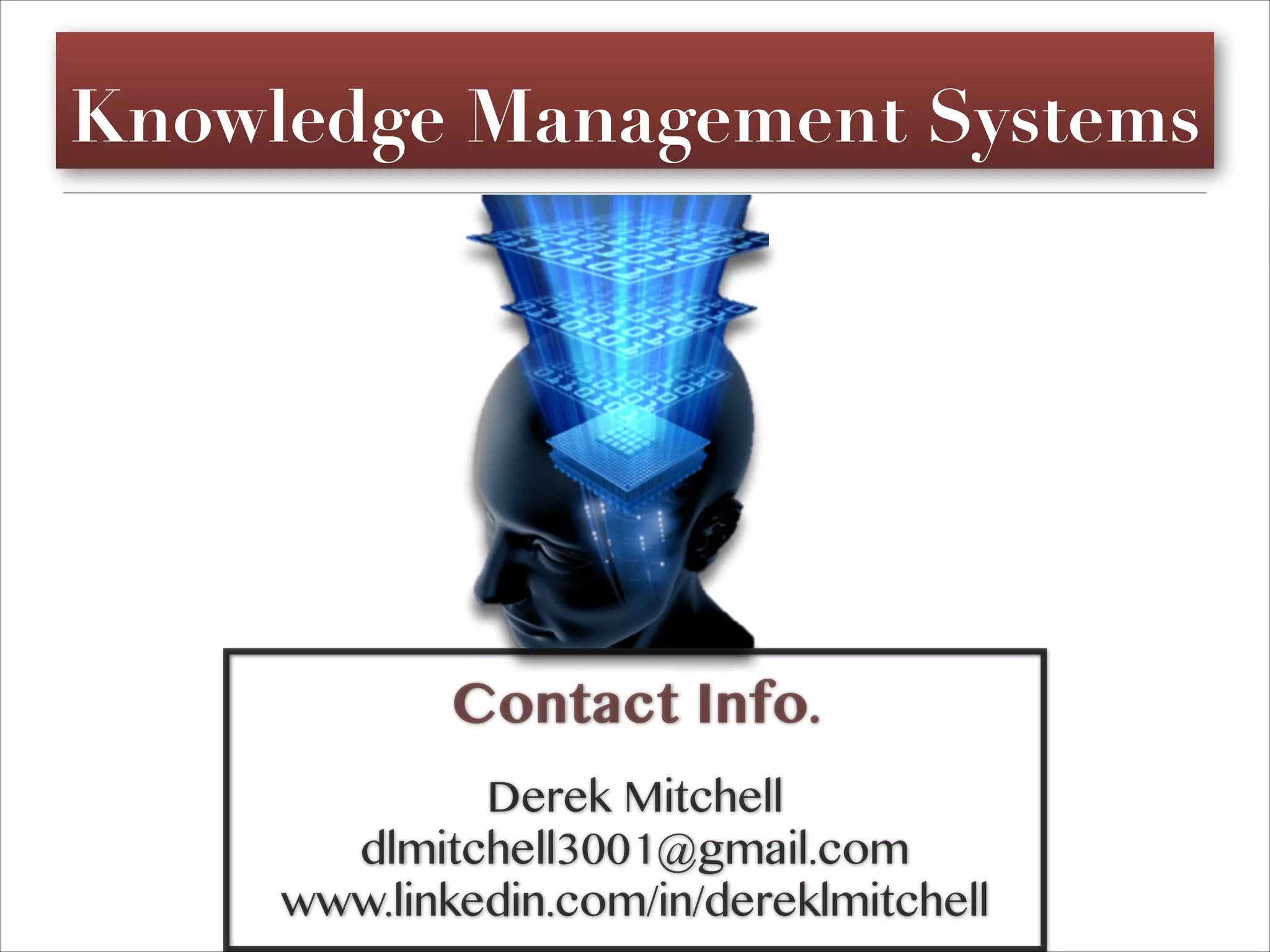 Knowledge Management Systems
Contact Info.
Derek Mitchell
dlmitchell3001@gmail.com
www.linkedin.com/in/dereklmitchell
 