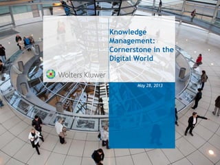 Knowledge
Management:
Cornerstone in the
Digital World
May 28, 2013
 