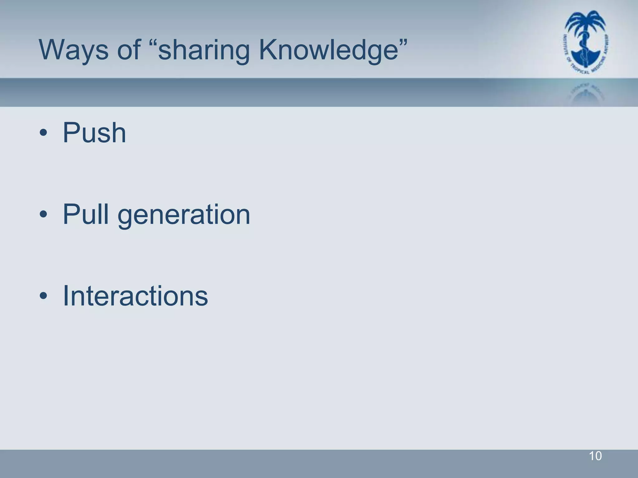 Ways of “sharing Knowledge”

• Push

• Pull generation

• Interactions




                              10
 