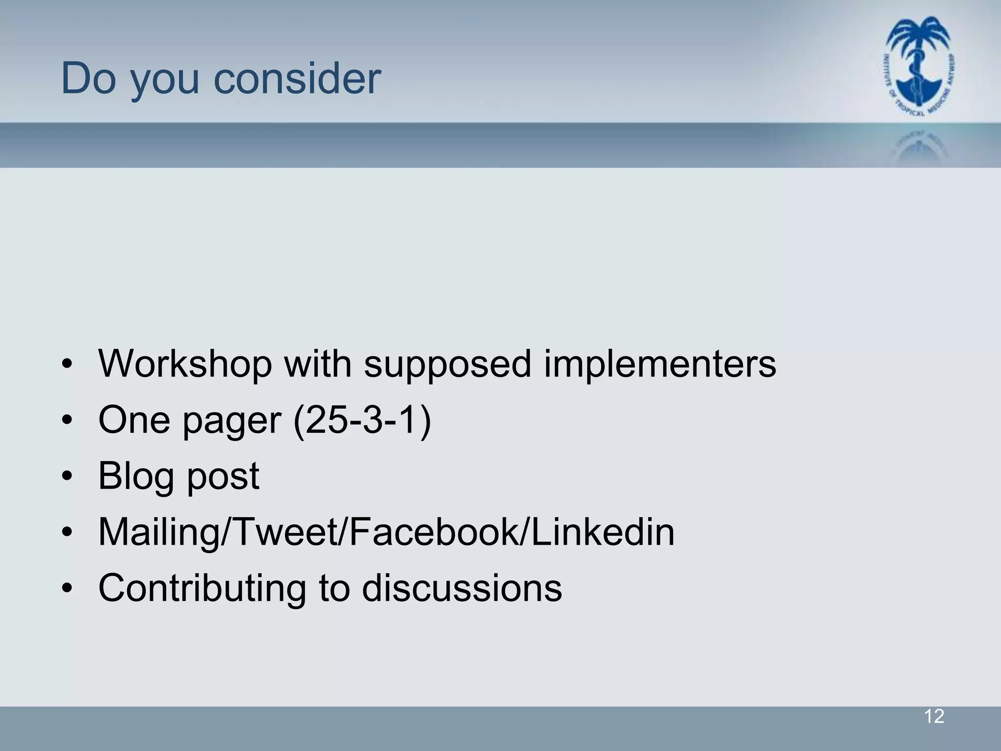 Do you consider




•   Workshop with supposed implementers
•   One pager (25-3-1)
•   Blog post
•   Mailing/Tweet/Facebook/Linkedin
•   Contributing to discussions


                                          12
 