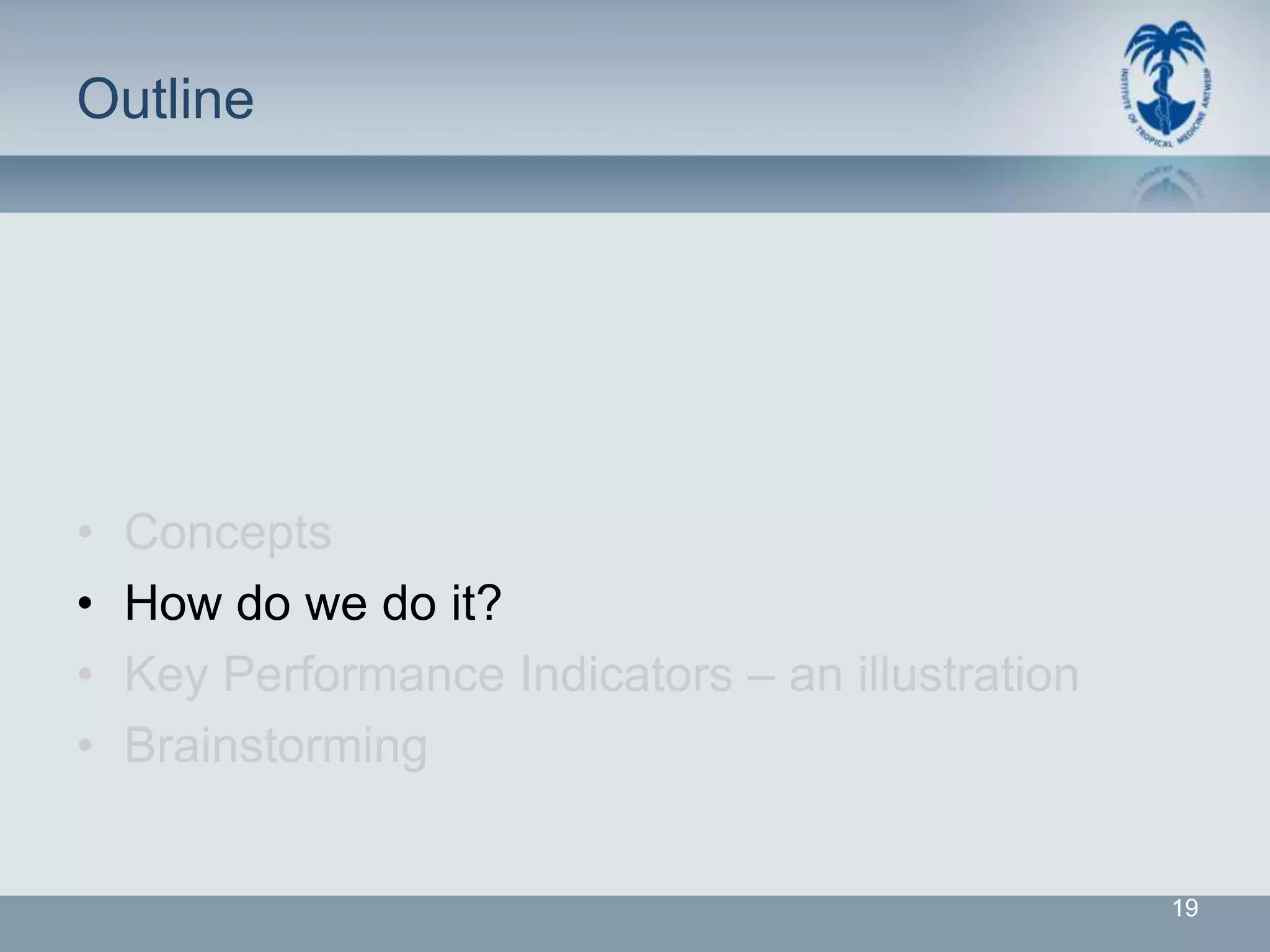 Outline




•   Concepts
•   How do we do it?
•   Key Performance Indicators – an illustration
•   Brainstorming


                                                   19
 