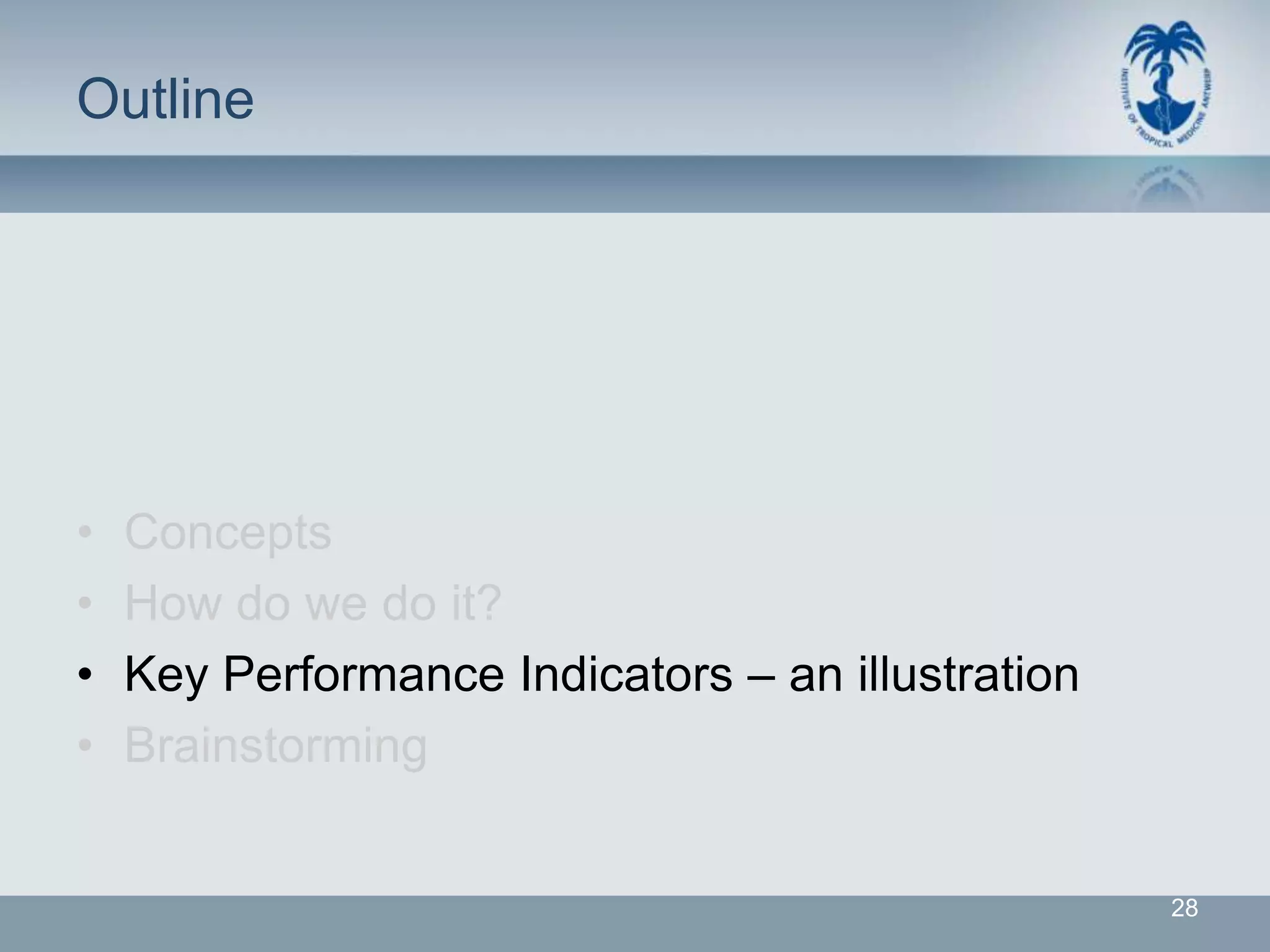 Outline




•   Concepts
•   How do we do it?
•   Key Performance Indicators – an illustration
•   Brainstorming


                                                   28
 