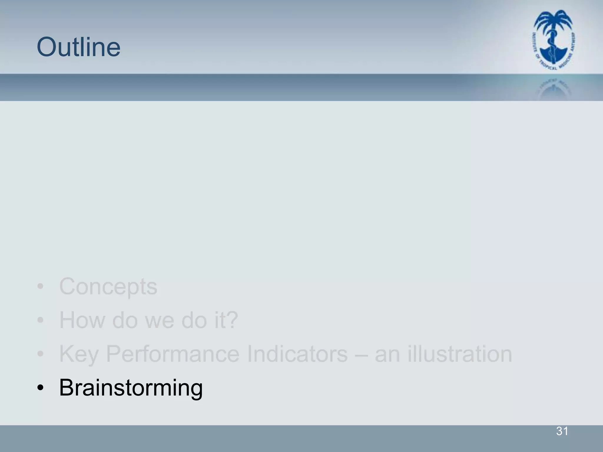 Outline




•   Concepts
•   How do we do it?
•   Key Performance Indicators – an illustration
•   Brainstorming
                                                   31
 