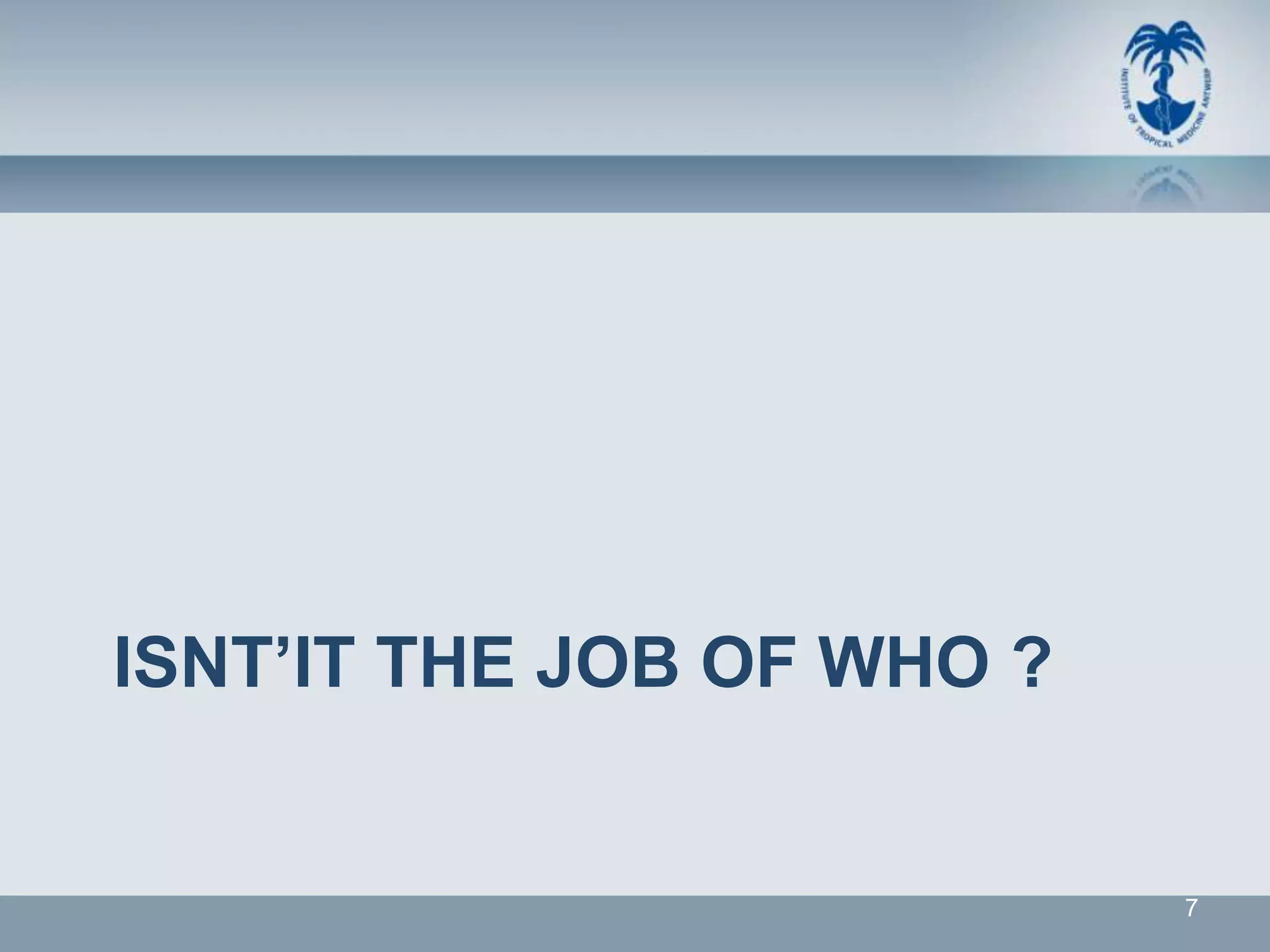 ISNT’IT THE JOB OF WHO ?


                           7
 