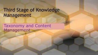 Taxonomy and Content
Management
Third Stage of Knowledge
Management
 