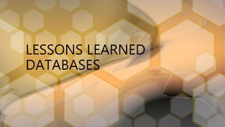 LESSONS LEARNED
DATABASES
 
