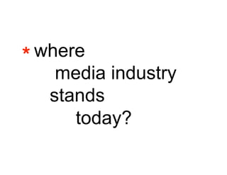 *
where
    media industry
   stands
      today?
 
