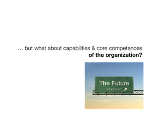 … but what about capabilities & core competences 
                            of the organization? 
 