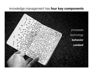 knowledge management has four key components




                                    processes
                                    technology
                                     behavior
                                      content
 
