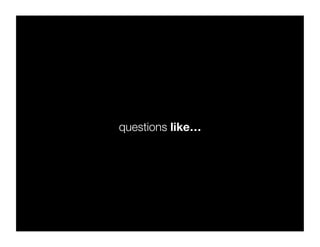 questions like…
 