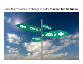 a list that you need to change in order to reach for the future
 