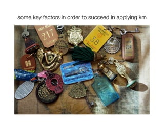 some key factors in order to succeed in applying km
 