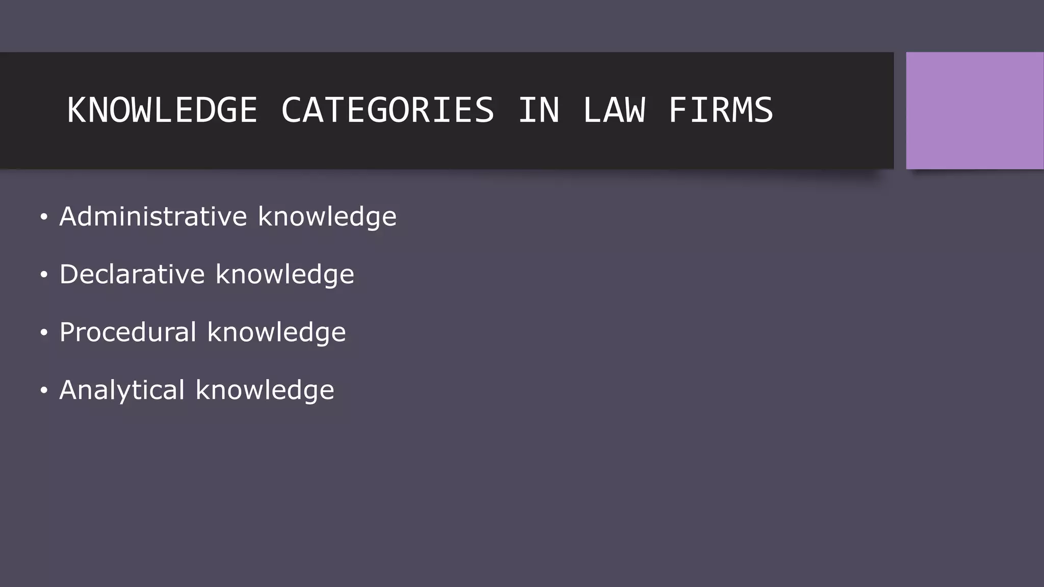 KNOWLEDGE CATEGORIES IN LAW FIRMS
• Administrative knowledge
• Declarative knowledge
• Procedural knowledge
• Analytical knowledge
 