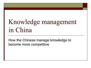 Knowledge management in China How the Chinese manage knowledge to become more competitive 