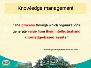 Knowledge management


“The process through which organizations
generate value from their intellectual and
       knowledge-based assets.”


                   Knowledge Management Research Center
 