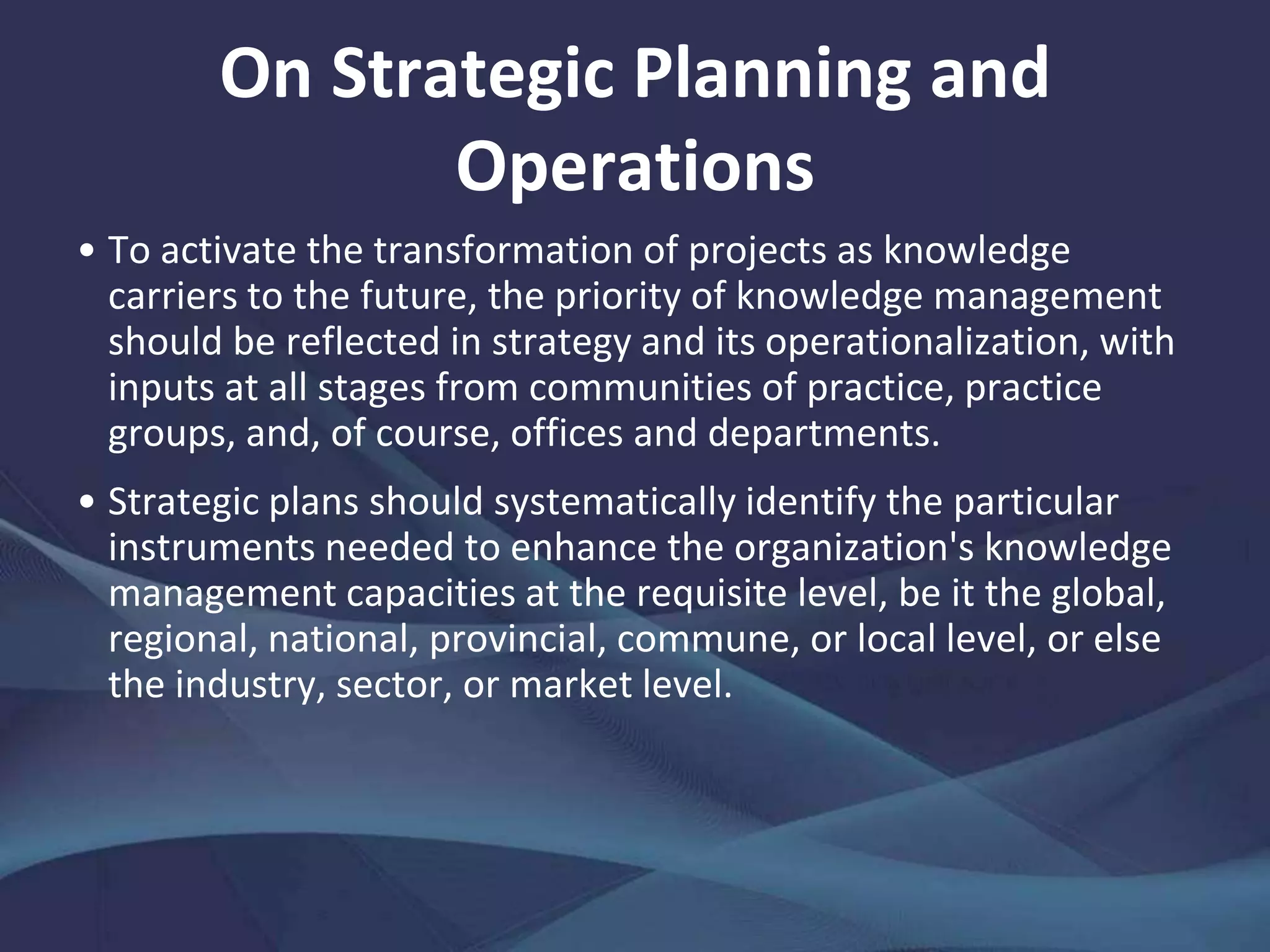 On Organization Design
Practice groups represent bodies in which discrete and
objective facts as well as practical information can be
found; learning loci in which professional competencies
can be improved; and social networks in which both
exploitation and exploration of knowledge take place.
More structured, stable, and formalized than
communities of practice, practice groups are an effective
organizational solution for managing knowledge in
project-based organizations. Projects nourish practices
and are nourished in turn: through projects, personnel
acquire or develop competencies and improve practices
of interest; through practices, ideas and innovations that
generate other projects are sparked and recognized.
 