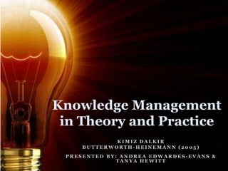 Knowledge Management
 in Theory and Practice
             KIMIZ DALKIR
     BUTTERWORTH-HEINEMANN (2005)
 PRESENTED BY: ANDREA EDWARDES-EVANS &
             TANYA HEWITT
 