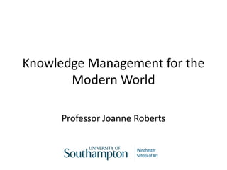 Knowledge Management for the
Modern World
Professor Joanne Roberts
 