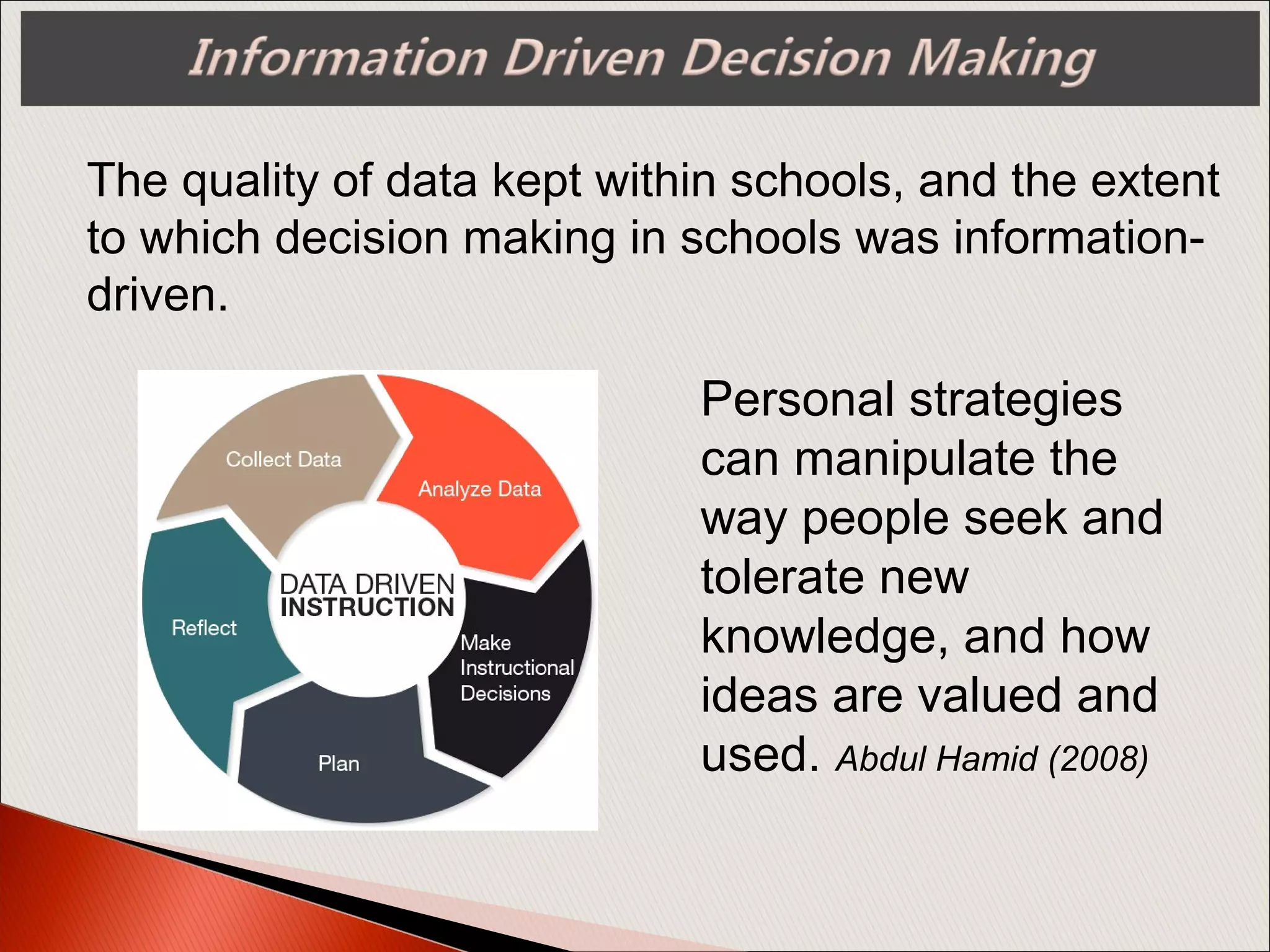 The quality of data kept within schools, and the extent
to which decision making in schools was information-
driven.
Personal strategies
can manipulate the
way people seek and
tolerate new
knowledge, and how
ideas are valued and
used. Abdul Hamid (2008)
 
