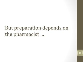 But preparation depends on
the pharmacist …
12
 