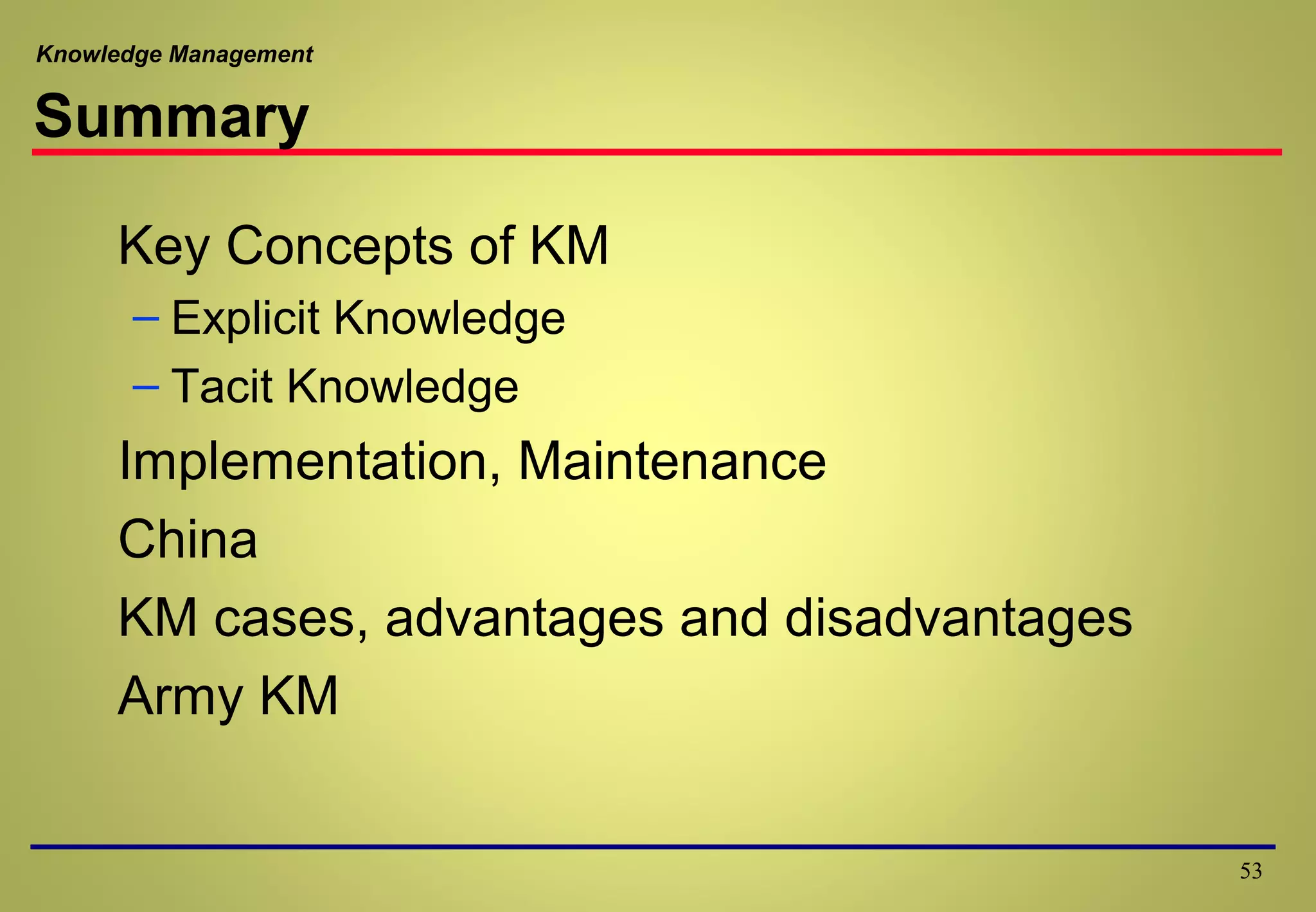 Knowledge Management
Summary
Key Concepts of KM
– Explicit Knowledge
– Tacit Knowledge
Implementation, Maintenance
China
KM cases, advantages and disadvantages
Army KM
53
 