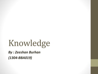 Knowledge
By : Zeeshan Burhan
(1304-BBA019)
 