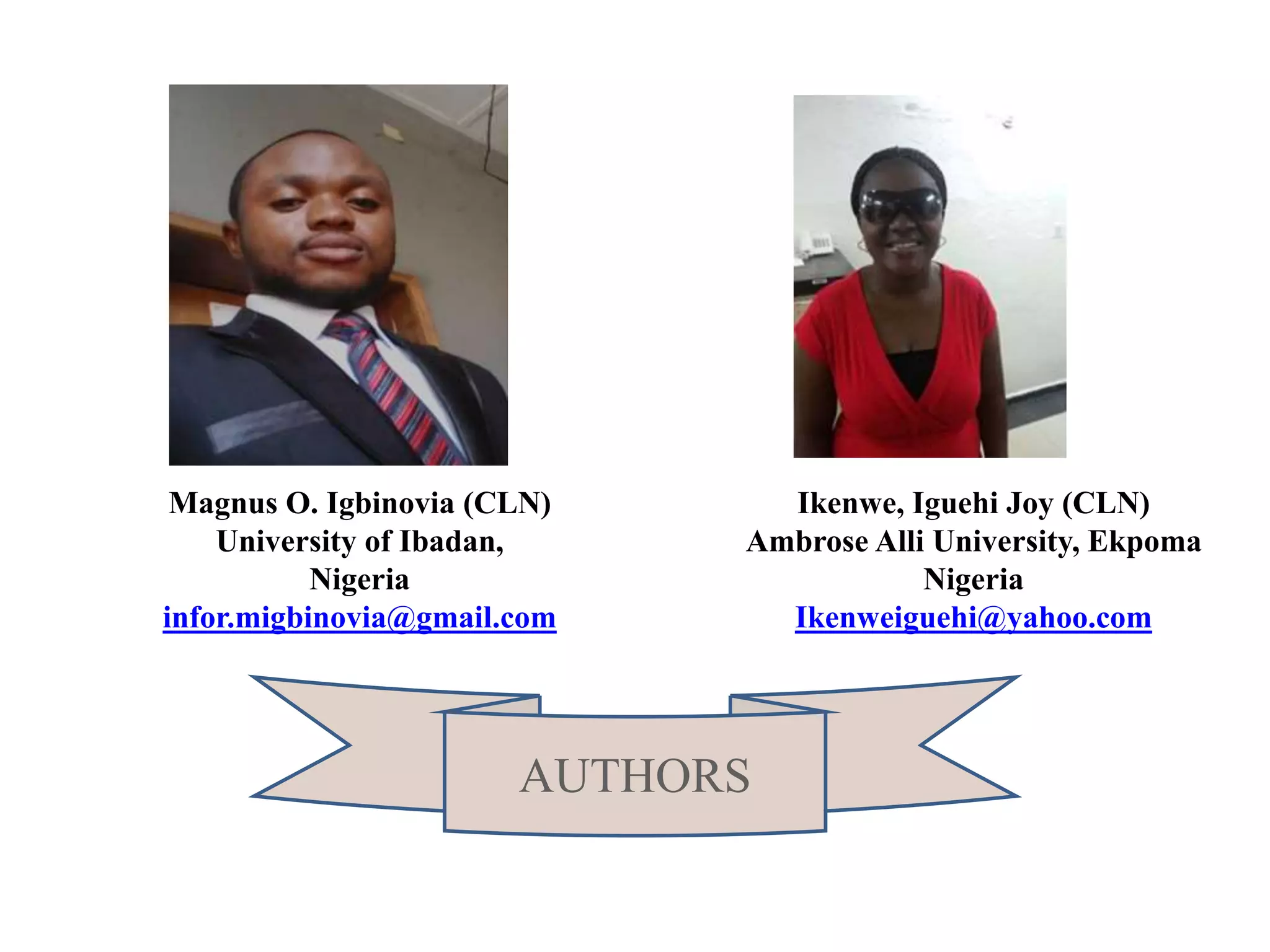 Magnus O. Igbinovia (CLN)
University of Ibadan,
Nigeria
infor.migbinovia@gmail.com
Ikenwe, Iguehi Joy (CLN)
Ambrose Alli University, Ekpoma
Nigeria
Ikenweiguehi@yahoo.com
AUTHORS
 