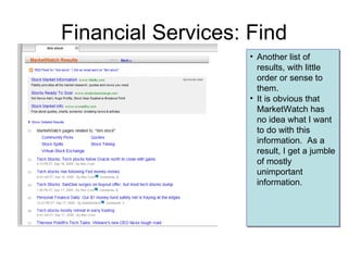Financial Services: Find Another list of results, with little order or sense to them. It is obvious that MarketWatch has no idea what I want to do with this information.  As a result, I get a jumble of mostly unimportant information. 