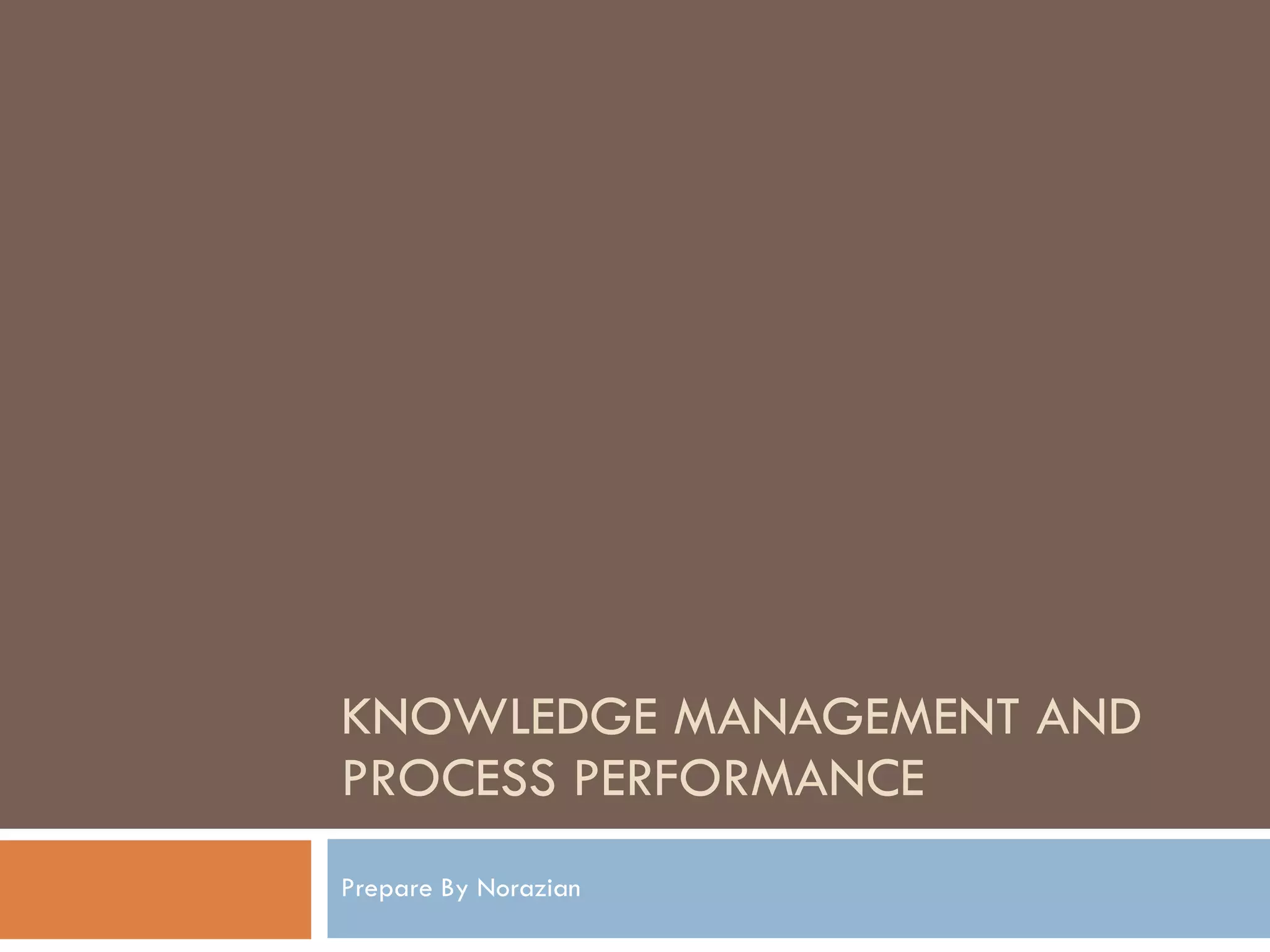 KNOWLEDGE MANAGEMENT AND PROCESS PERFORMANCE Prepare By Norazian 