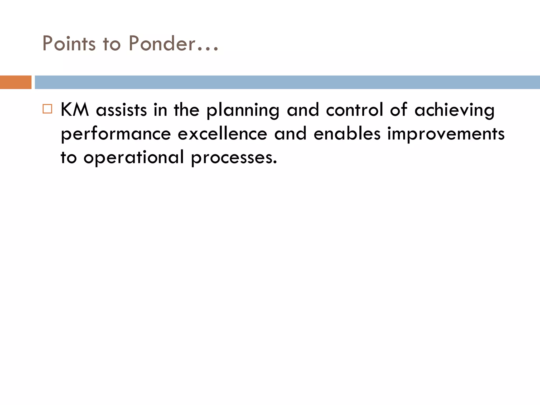 Points to Ponder… KM assists in the planning and control of achieving performance excellence and enables improvements to operational processes. 