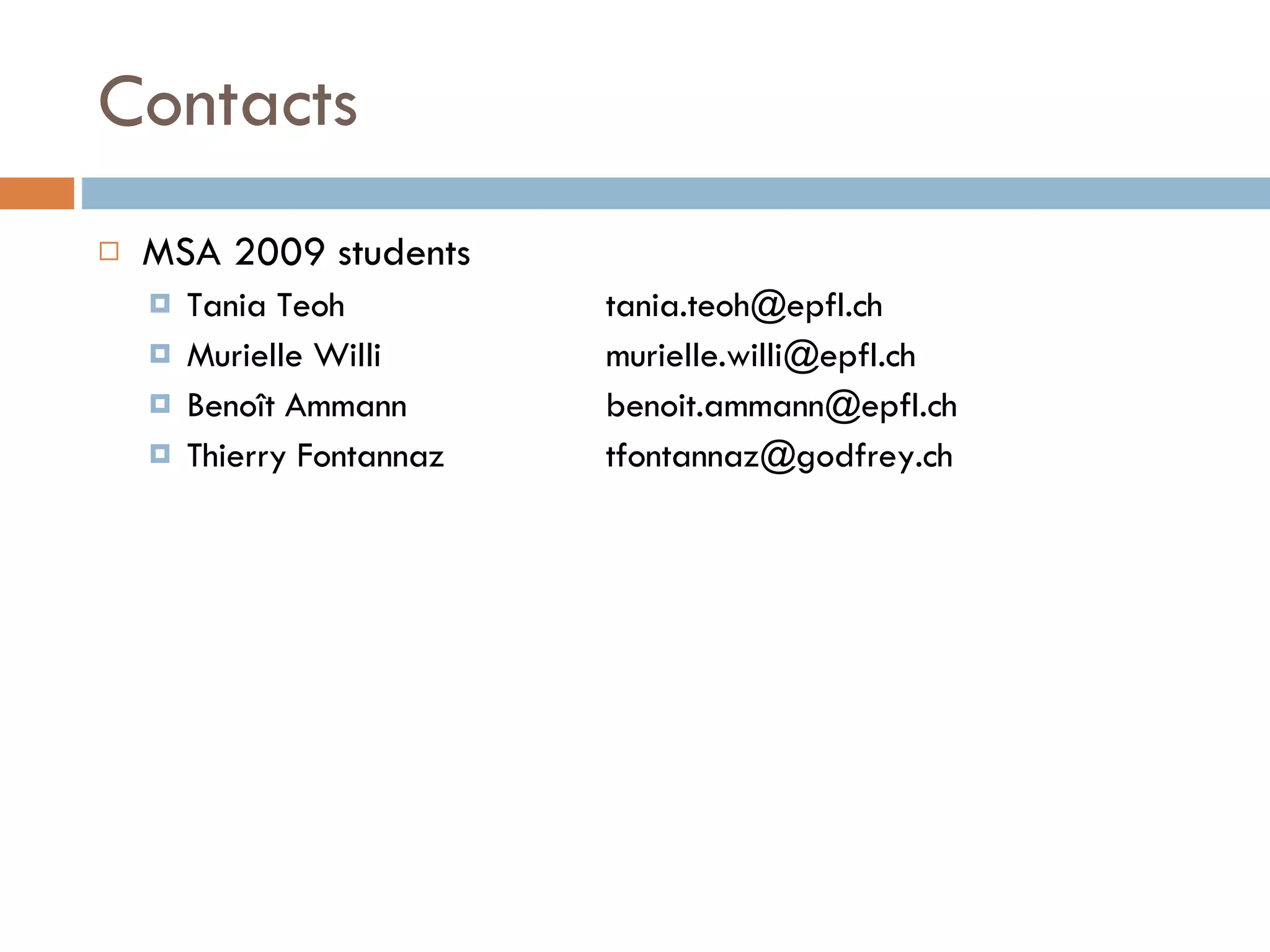 Contacts MSA 2009  students Tania Teoh [email_address] Murielle Willi [email_address] Benoît Ammann [email_address] Thierry Fontannaz [email_address] 