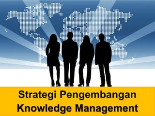 1
Strategi Pengembangan
Knowledge Management
 