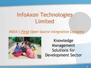 InfoAxon Technologies
           Limited
INDIA’s First Open Source Integration Company

                         Knowledge
                        Management
                        Solutions for
                     Development Sector

                                                1
 