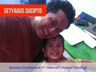 Setyagus SUcipto
Business Development PT. Idekreatif Menusa Teknologi
 