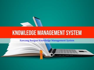 Knowledge Management System
Rancang Bangun Knowledge Management System
 