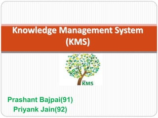 Knowledge Management System
(KMS)
Prashant Bajpai(91)
Priyank Jain(92)
 