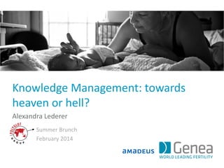 Knowledge Management: towards
heaven or hell?
Alexandra Lederer
Summer Brunch
February 2014

 