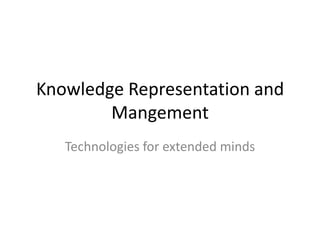 Knowledge Representation and
        Mangement
   Technologies for extended minds
 