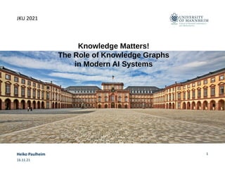 JKU 2021
Knowledge Matters!
The Role of Knowledge Graphs
in Modern AI Systems
16.11.21
Heiko Paulheim 1
 