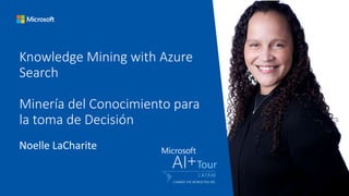 Knowledge Mining with Azure
Search
Minería del Conocimiento para
la toma de Decisión
Noelle LaCharite
 