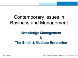 Contemporary Issues in
Business and Management
Knowledge Management
&
The Small & Medium Enterprise
McGraw-Hill/Irwin Copyright © 2013 by The McGraw-Hill Companies, Inc. All rights reserved.
 