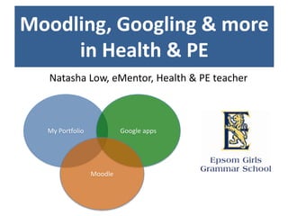Moodling, Googling & more
     in Health & PE
  Natasha Low, eMentor, Health & PE teacher



  My Portfolio            Google apps




                 Moodle
 