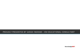Proudly presented by sarahingram – kn educational consultant