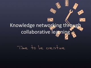 Knowledge networking through
collaborative learning
 