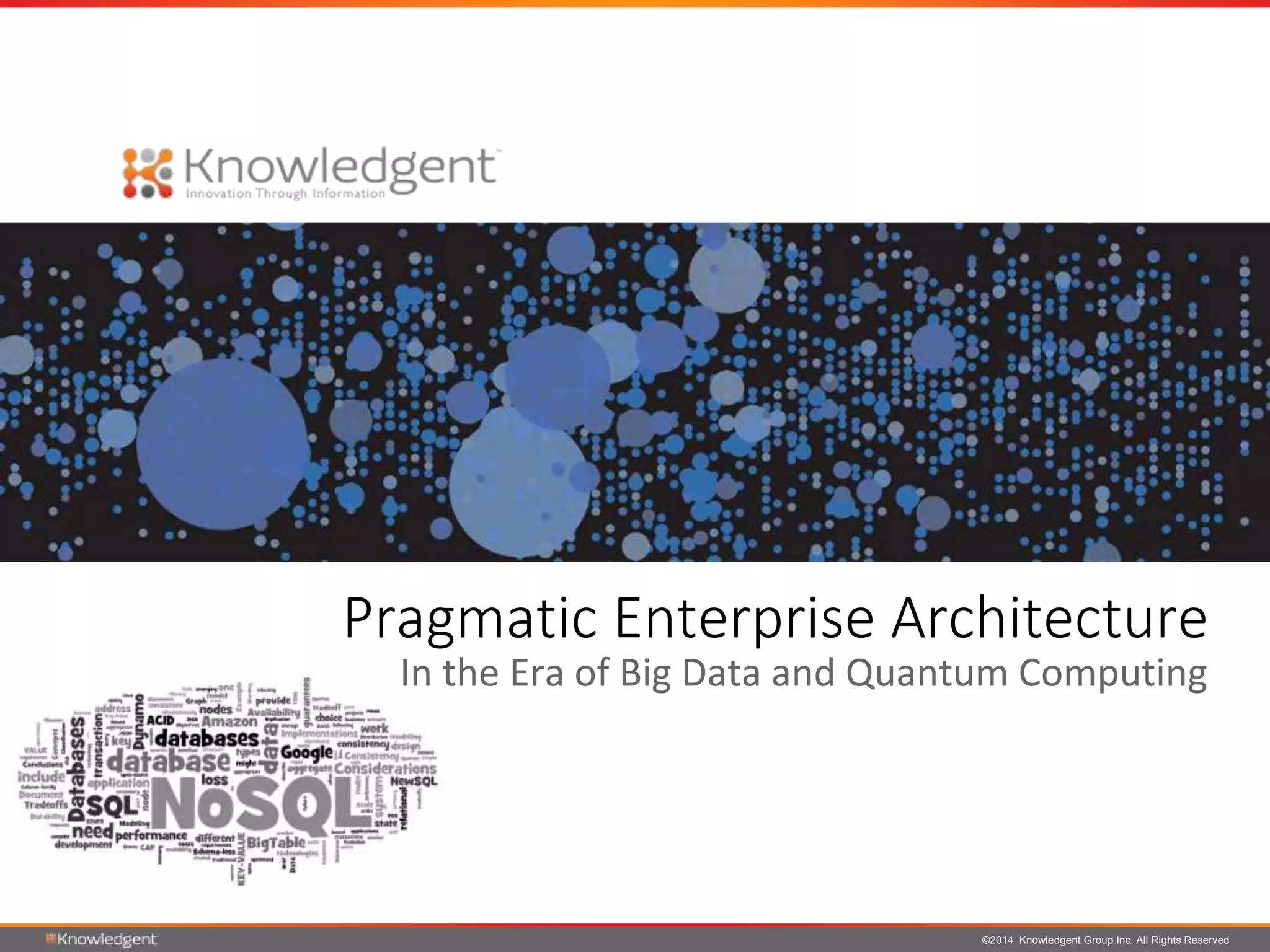 ©2014 Knowledgent Group Inc. All Rights Reserved
Pragmatic Enterprise Architecture
In the Era of Big Data and Quantum Computing
 