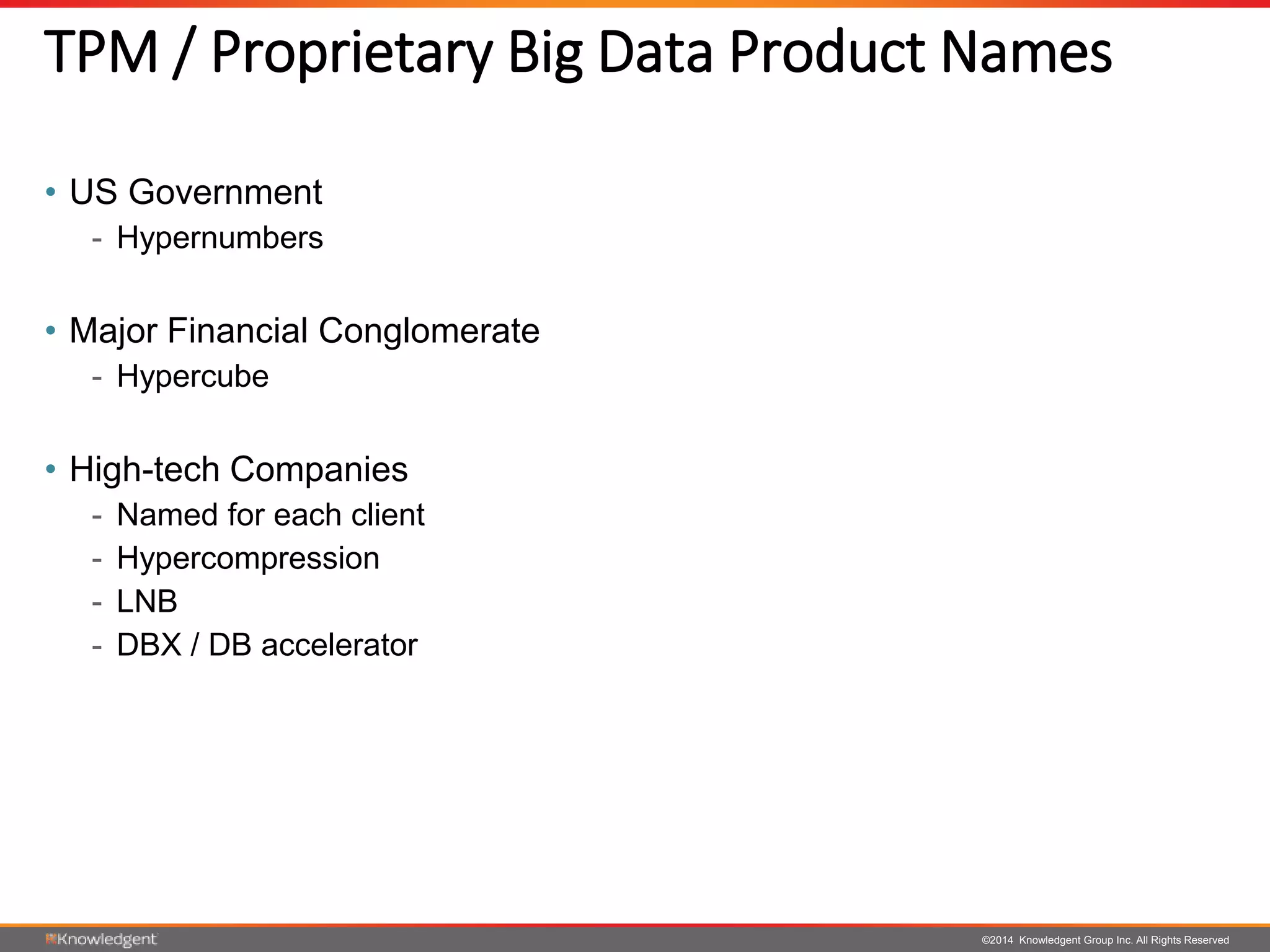 ©2014 Knowledgent Group Inc. All Rights Reserved
TPM / Proprietary Big Data Product Names
• US Government
- Hypernumbers
• Major Financial Conglomerate
- Hypercube
• High-tech Companies
- Named for each client
- Hypercompression
- LNB
- DBX / DB accelerator
 
