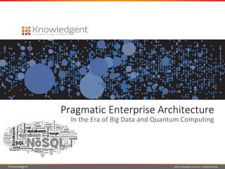 ©2014 Knowledgent Group Inc. All Rights Reserved
Pragmatic Enterprise Architecture
In the Era of Big Data and Quantum Computing
 