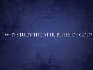 Why Study the Attributes of God?
 