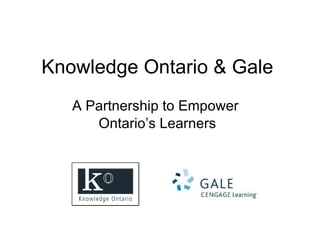 Knowledge Ontario & Gale A Partnership to Empower  Ontario’s Learners 
